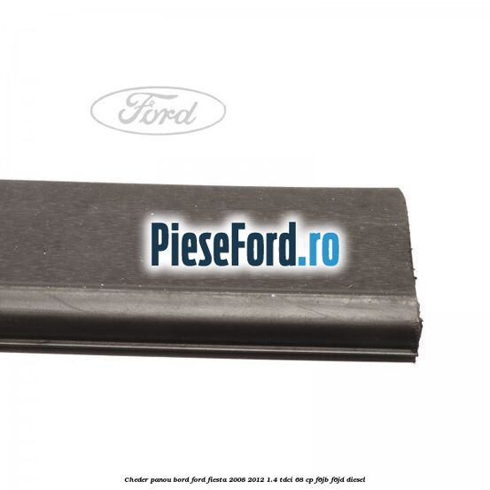 Cheder panou bord Ford Fiesta 2008-2012 1.4 TDCi 68 cp Cheder panou bord Ford Fiesta 2008-2012 1.4 TDCi 68 cp F6JB, F6JD diesel