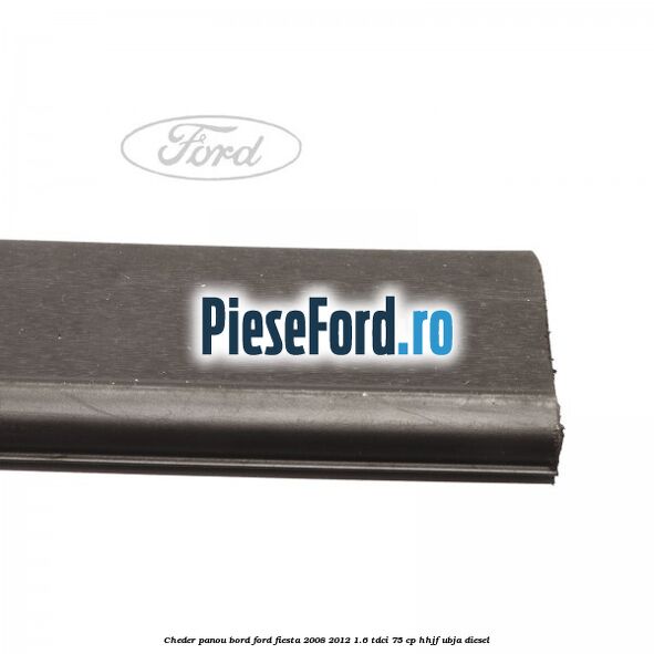 Cheder panou bord Ford Fiesta 2008-2012 1.6 TDCi 75 cp HHJF, UBJA diesel