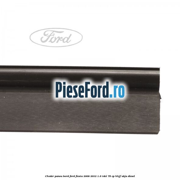Cheder panou bord Ford Fiesta 2008-2012 1.6 TDCi 75 cp HHJF, UBJA diesel