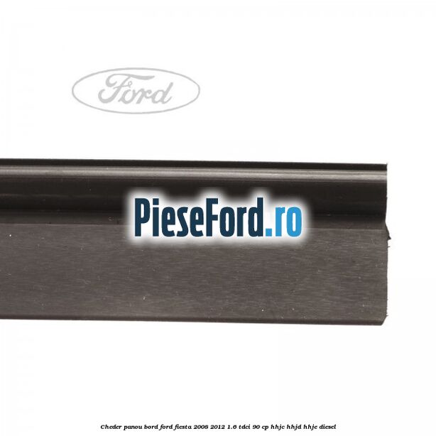 Cheder panou bord Ford Fiesta 2008-2012 1.6 TDCi 90 cp HHJC, HHJD, HHJE diesel