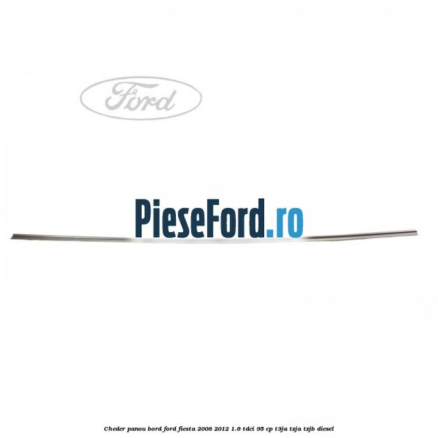 Cheder panou bord Ford Fiesta 2008-2012 1.6 TDCi 95 cp Cheder panou bord Ford Fiesta 2008-2012 1.6 TDCi 95 cp T3JA, TZJA, TZJB diesel