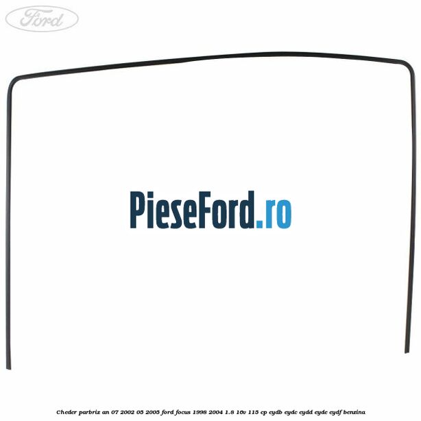 Cheder parbriz an 07/2002-05/2005 Ford Focus 1998-2004 1.8 16V 115 cp EYDB, EYDC, EYDD, EYDE, EYDF benzina