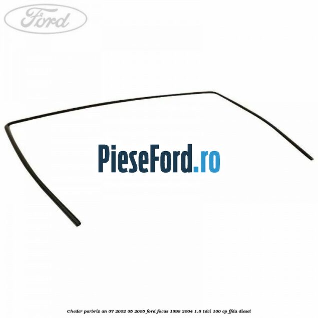 Cheder parbriz an 07/2002-05/2005 Ford Focus 1998-2004 1.8 TDCi 100 cp FFDA diesel