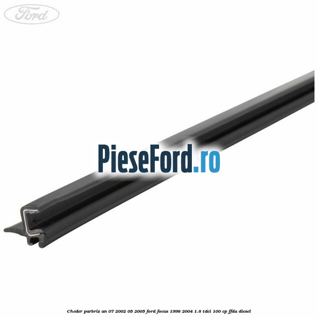 Cheder parbriz an 07/2002-05/2005 Ford Focus 1998-2004 1.8 TDCi 100 cp FFDA diesel