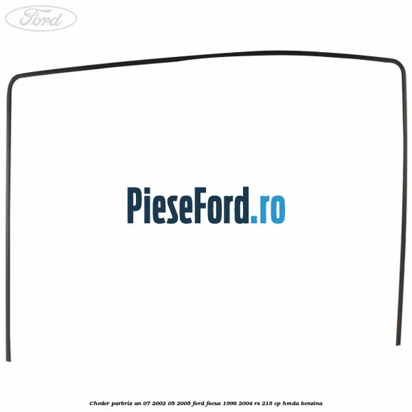 Cheder parbriz an 07/2002-05/2005 Ford Focus 1998-2004 RS 215 cp HMDA benzina