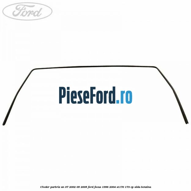 Cheder parbriz an 07/2002-05/2005 Ford Focus 1998-2004 ST170 173 cp ALDA benzina