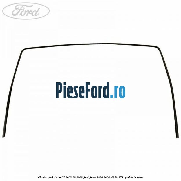 Cheder parbriz an 07/2002-05/2005 Ford Focus 1998-2004 ST170 173 cp ALDA benzina