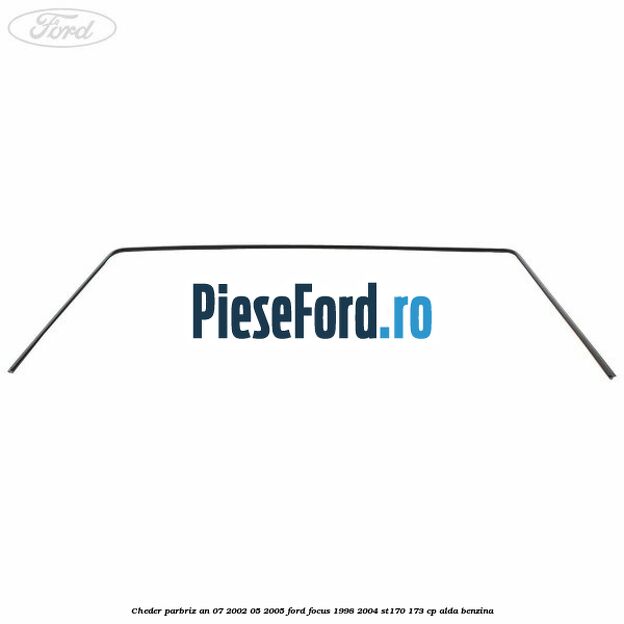 Cheder parbriz an 07/2002-05/2005 Ford Focus 1998-2004 ST170 173 cp ALDA benzina