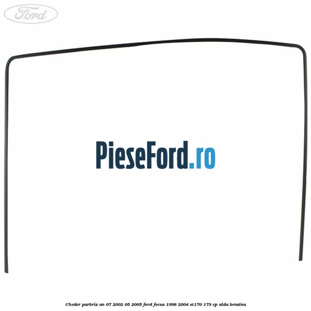 Cheder parbriz an 07/2002-05/2005 Ford Focus 1998-2004 ST170 173 cp ALDA benzina