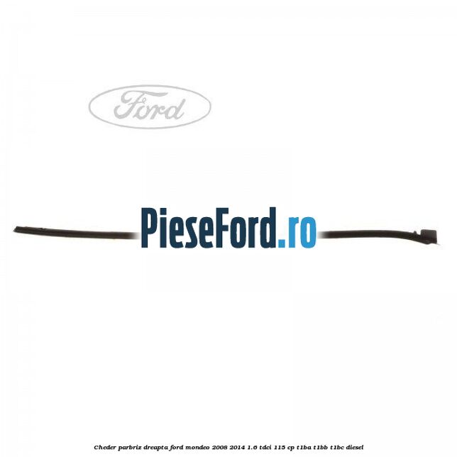 Cheder parbriz dreapta Ford Mondeo 2008-2014 1.6 TDCi 115 cp T1BA, T1BB, T1BC diesel