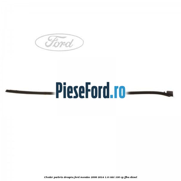 Cheder parbriz dreapta Ford Mondeo 2008-2014 1.8 TDCi 100 cp Cheder parbriz dreapta Ford Mondeo 2008-2014 1.8 TDCi 100 cp FFBA diesel