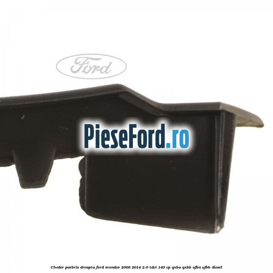 Cheder parbriz dreapta Ford Mondeo 2008-2014 2.0 TDCi 140 cp QXBA, QXBB, UFBA, UFBB diesel