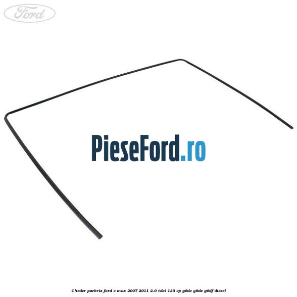 Cheder parbriz Ford C-Max 2007-2011 2.0 TDCi 133 cp G6DC, G6DE, G6DF diesel