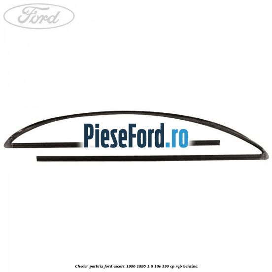 Cheder parbriz Ford Escort 1990-1995 1.8 16V 130 cp Cheder parbriz Ford Escort 1990-1995 1.8 16V 130 cp RQB benzina