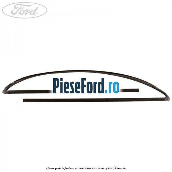 Cheder parbriz Ford Escort 1995-1998 1.6 16V 90 cp L1E, L1K benzina