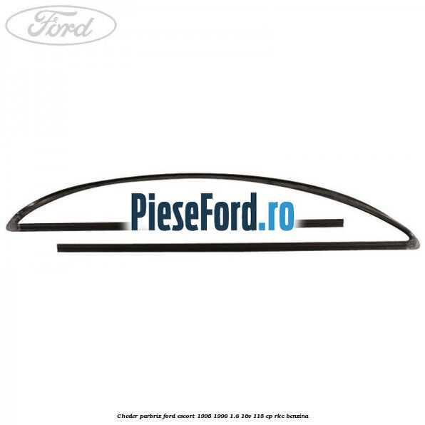 Cheder parbriz Ford Escort 1995-1998 1.8 16V 115 cp RKC benzina