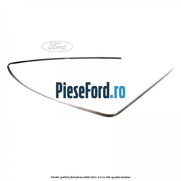 Cheder parbriz Ford Focus 2008-2011 2.5 RS 305 cp JZDA benzina