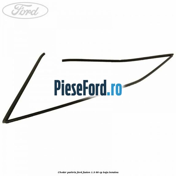 Cheder parbriz Ford Fusion 1.3 60 cp BAJA benzina