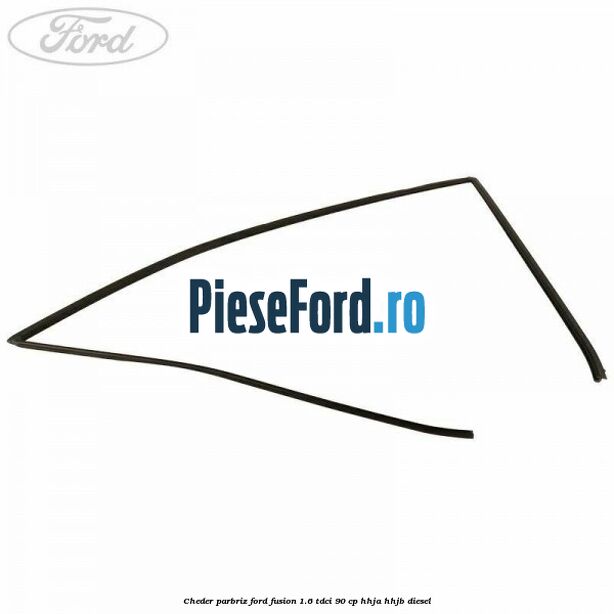 Cheder parbriz Ford Fusion 1.6 TDCi 90 cp HHJA, HHJB diesel
