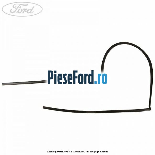 Cheder parbriz Ford Ka 1996-2008 1.3 i 50 cp JJB benzina
