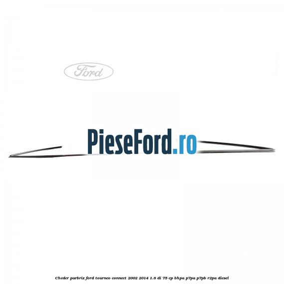 Cheder parbriz Ford Tourneo Connect 2002-2014 1.8 Di 75 cp BHPA, P7PA, P7PB, R2PA diesel