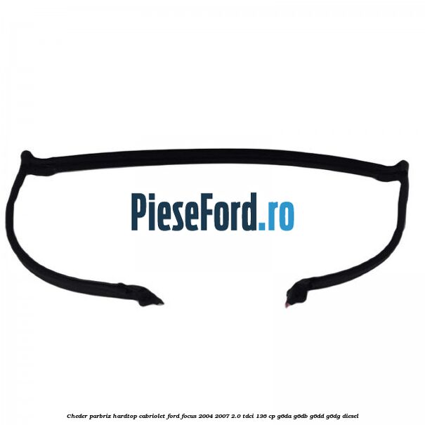 Cheder parbriz hardtop cabriolet Ford Focus 2004-2007 2.0 TDCi 136 cp G6DA, G6DB, G6DD, G6DG diesel