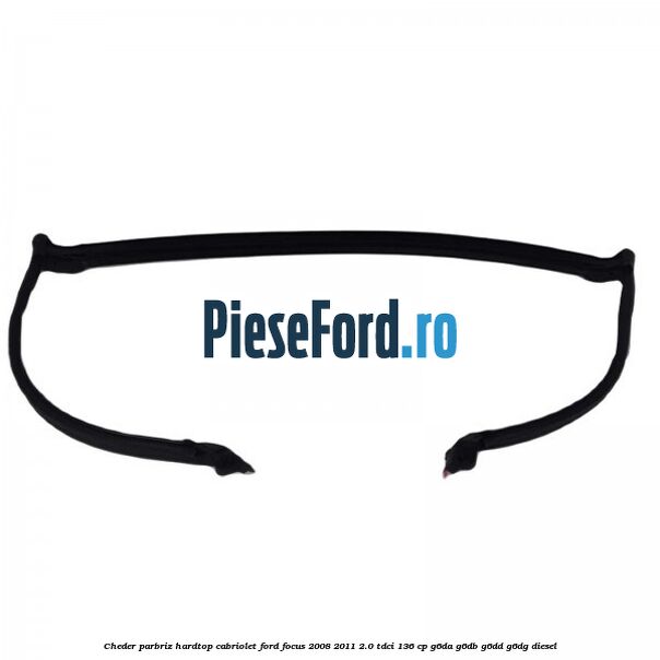 Cheder parbriz hardtop cabriolet Ford Focus 2008-2011 2.0 TDCi 136 cp Cheder parbriz hardtop cabriolet Ford Focus 2008-2011 2.0 TDCi 136 cp G6DA, G6DB, G6DD, G6DG diesel