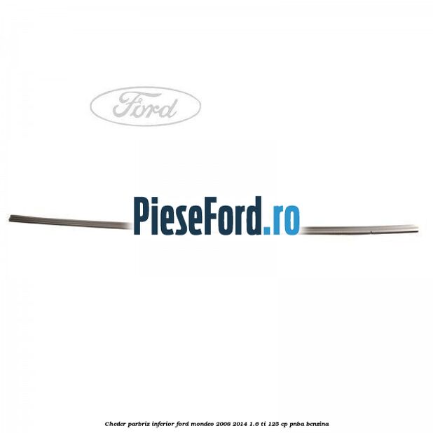 Cheder, parbriz inferior Ford Mondeo 2008-2014 1.6 Ti 125 cp PNBA benzina