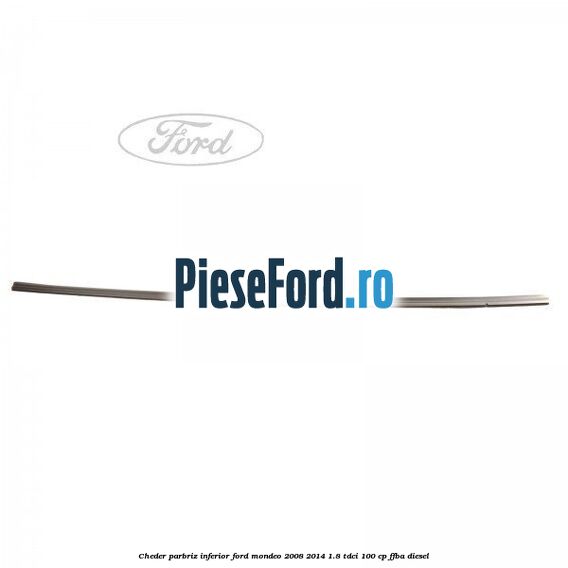 Cheder, parbriz inferior Ford Mondeo 2008-2014 1.8 TDCi 100 cp FFBA diesel