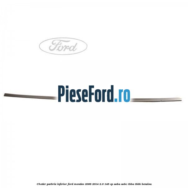 Cheder, parbriz inferior Ford Mondeo 2008-2014 2.0 145 cp AOBA, AOBC, TBBA, TBBB benzina