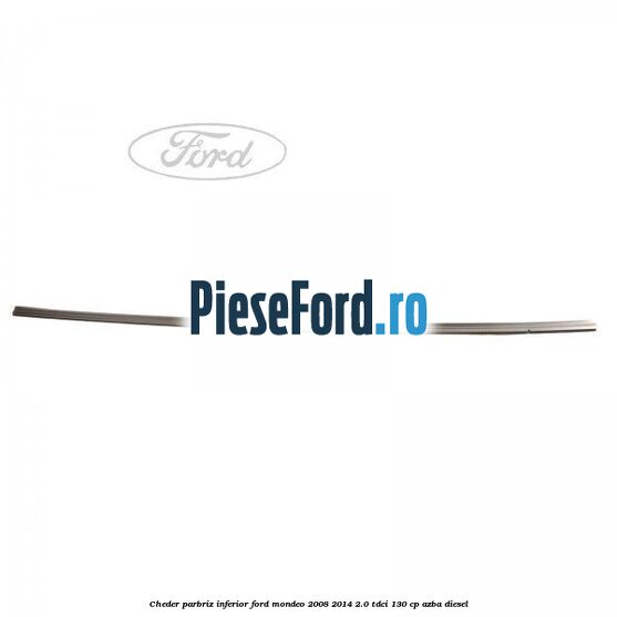 Cheder, parbriz inferior Ford Mondeo 2008-2014 2.0 TDCi 130 cp AZBA diesel