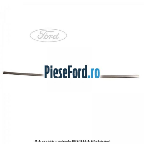 Cheder, parbriz inferior Ford Mondeo 2008-2014 2.2 TDCi 200 cp KNBA diesel