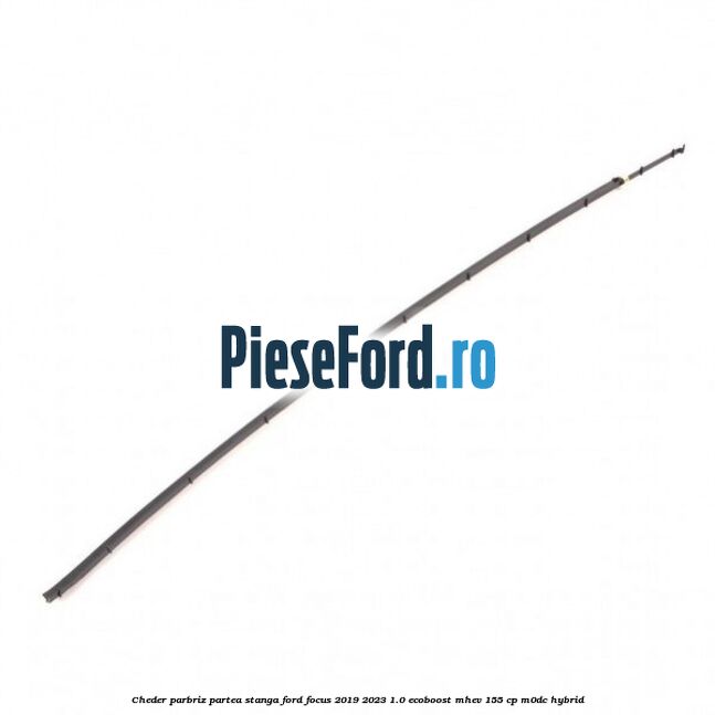 Cheder parbriz partea stanga Ford Focus 2019-2023 1.0 EcoBoost mHEV 155 cp Cheder parbriz partea stanga Ford Focus 2019-2023 1.0 EcoBoost mHEV 155 cp M0DC Hybrid