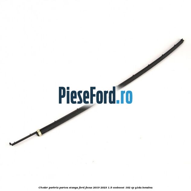 Cheder parbriz partea stanga Ford Focus 2019-2023 1.5 EcoBoost 182 cp Y1DA benzina
