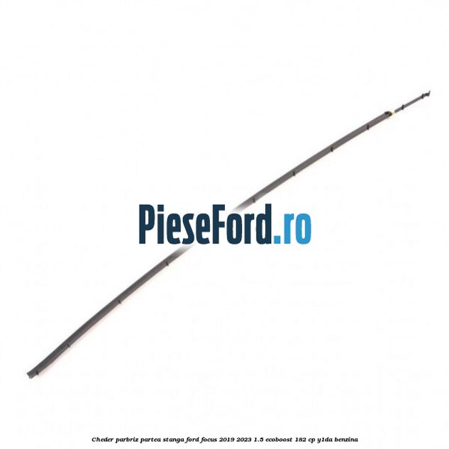 Cheder parbriz partea stanga Ford Focus 2019-2023 1.5 EcoBoost 182 cp Y1DA benzina
