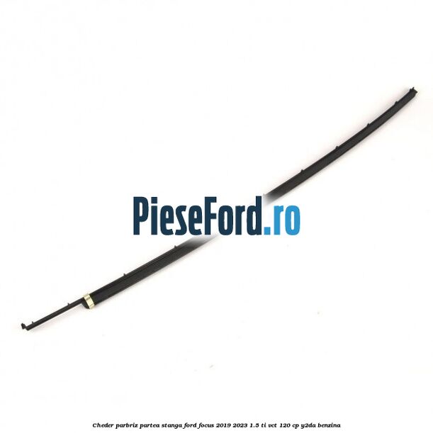 Cheder parbriz partea stanga Ford Focus 2019-2023 1.5 Ti-VCT 120 cp Y2DA benzina