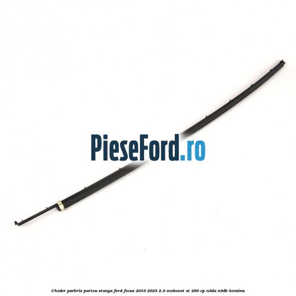 Cheder parbriz partea stanga Ford Focus 2019-2023 2.3 EcoBoost ST 280 cp N3DA, N3DB benzina