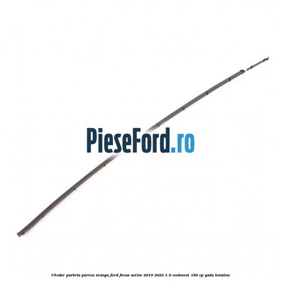 Cheder parbriz partea stanga Ford Focus Active 2019-2023 1.5 EcoBoost 150 cp Cheder parbriz partea stanga Ford Focus Active 2019-2023 1.5 EcoBoost 150 cp YZDA benzina