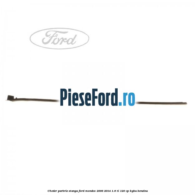 Cheder parbriz stanga Ford Mondeo 2008-2014 1.6 Ti 120 cp Cheder parbriz stanga Ford Mondeo 2008-2014 1.6 Ti 120 cp KGBA benzina