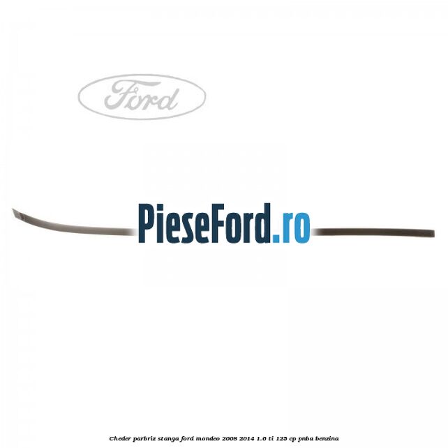 Cheder parbriz stanga Ford Mondeo 2008-2014 1.6 Ti 125 cp PNBA benzina