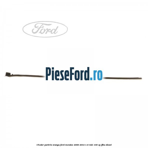 Cheder parbriz stanga Ford Mondeo 2008-2014 1.8 TDCi 100 cp FFBA diesel