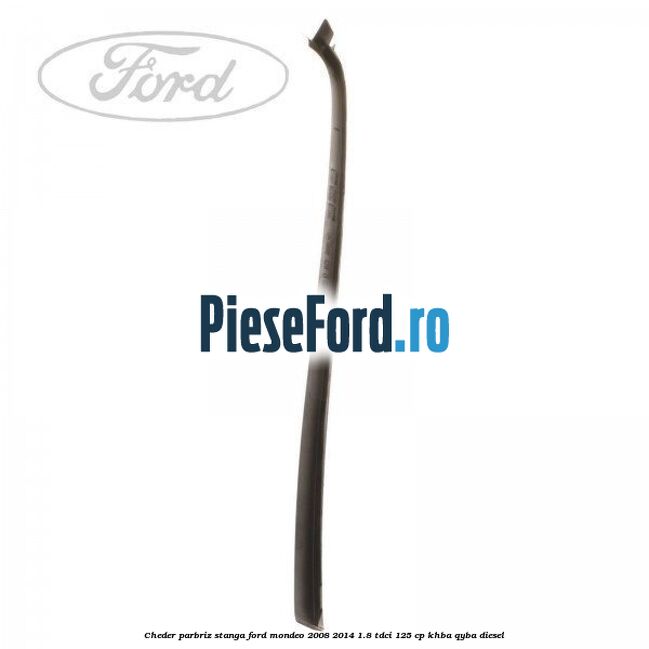 Cheder parbriz stanga Ford Mondeo 2008-2014 1.8 TDCi 125 cp KHBA, QYBA diesel