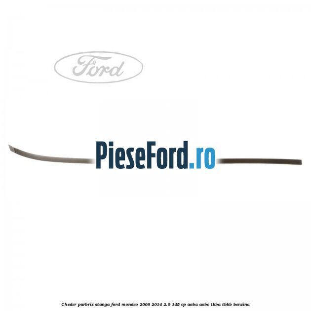 Cheder parbriz stanga Ford Mondeo 2008-2014 2.0 145 cp Cheder parbriz stanga Ford Mondeo 2008-2014 2.0 145 cp AOBA, AOBC, TBBA, TBBB benzina