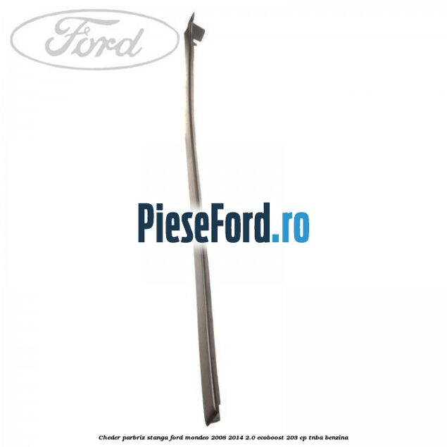 Cheder parbriz stanga Ford Mondeo 2008-2014 2.0 EcoBoost 203 cp TNBA benzina