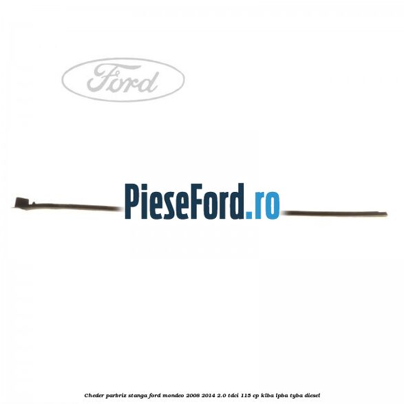 Cheder parbriz stanga Ford Mondeo 2008-2014 2.0 TDCi 115 cp Cheder parbriz stanga Ford Mondeo 2008-2014 2.0 TDCi 115 cp KLBA, LPBA, TYBA diesel