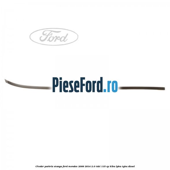 Cheder parbriz stanga Ford Mondeo 2008-2014 2.0 TDCi 115 cp Cheder parbriz stanga Ford Mondeo 2008-2014 2.0 TDCi 115 cp KLBA, LPBA, TYBA diesel