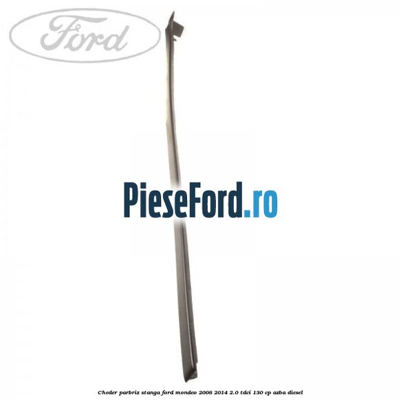 Cheder parbriz stanga Ford Mondeo 2008-2014 2.0 TDCi 130 cp AZBA diesel