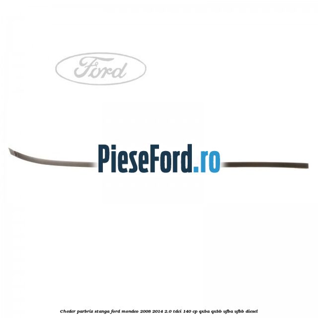 Cheder parbriz stanga Ford Mondeo 2008-2014 2.0 TDCi 140 cp QXBA, QXBB, UFBA, UFBB diesel