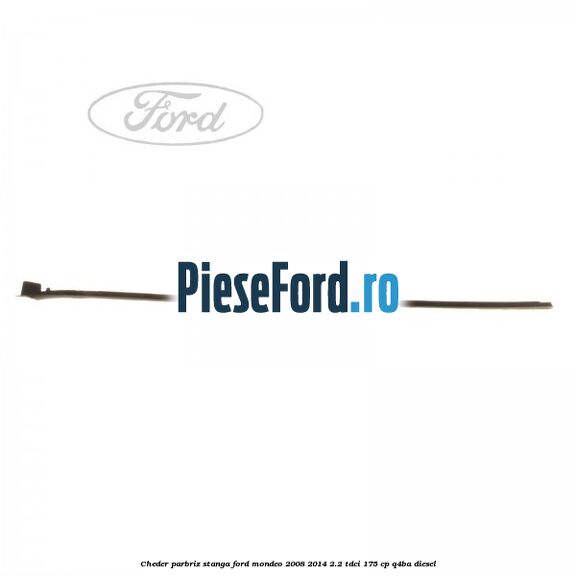 Cheder parbriz stanga Ford Mondeo 2008-2014 2.2 TDCi 175 cp Q4BA diesel