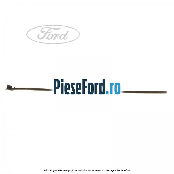 Cheder parbriz stanga Ford Mondeo 2008-2014 2.3 160 cp Cheder parbriz stanga Ford Mondeo 2008-2014 2.3 160 cp SEBA benzina